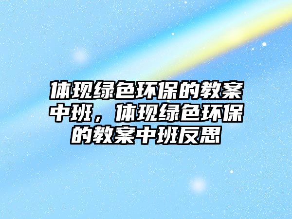 體現(xiàn)綠色環(huán)保的教案中班，體現(xiàn)綠色環(huán)保的教案中班反思