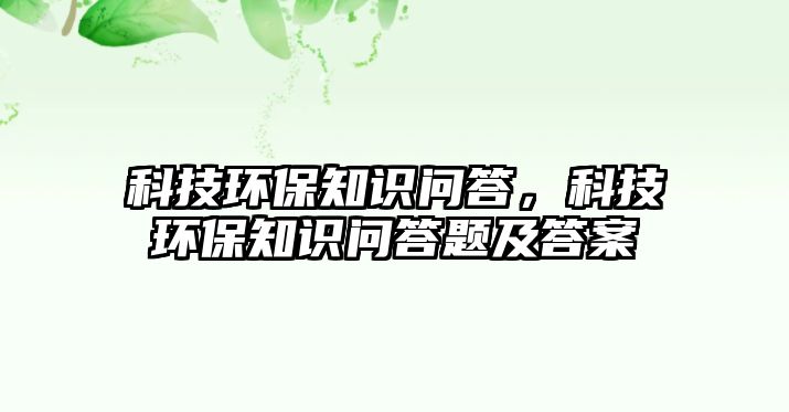 科技環(huán)保知識(shí)問(wèn)答，科技環(huán)保知識(shí)問(wèn)答題及答案