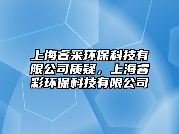 上海睿采環(huán)?？萍加邢薰举|(zhì)疑，上海睿彩環(huán)?？萍加邢薰? class=
