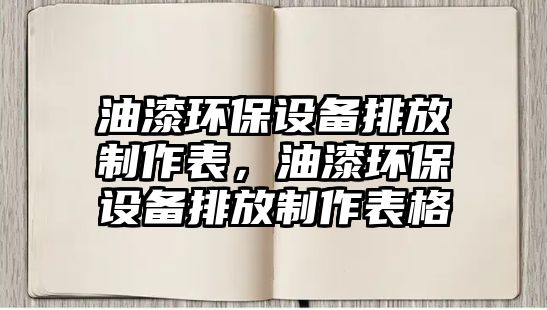 油漆環(huán)保設(shè)備排放制作表，油漆環(huán)保設(shè)備排放制作表格