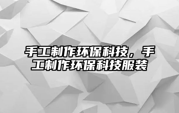 手工制作環(huán)?？萍?，手工制作環(huán)保科技服裝
