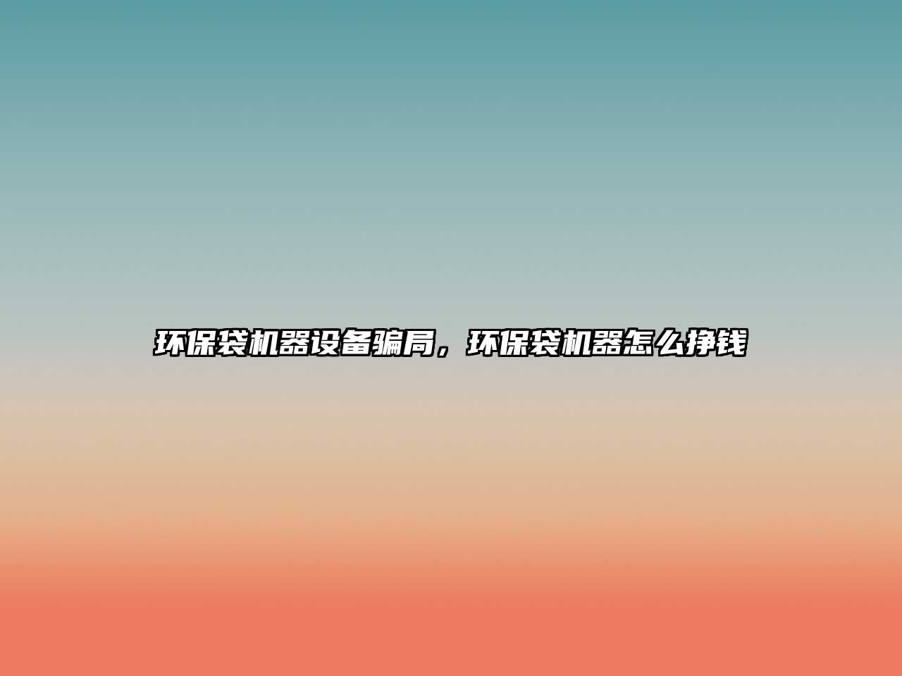 環(huán)保袋機(jī)器設(shè)備騙局，環(huán)保袋機(jī)器怎么掙錢