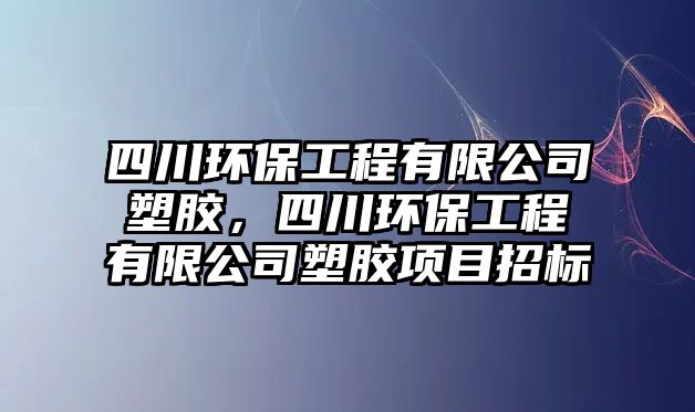 四川環(huán)保工程有限公司塑膠，四川環(huán)保工程有限公司塑膠項(xiàng)目招標(biāo)