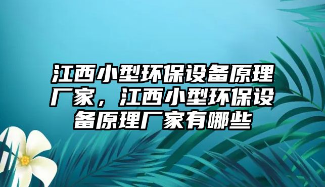 江西小型環(huán)保設(shè)備原理廠家，江西小型環(huán)保設(shè)備原理廠家有哪些