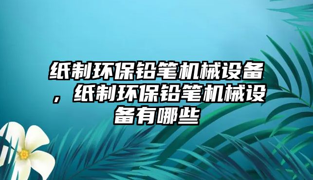 紙制環(huán)保鉛筆機(jī)械設(shè)備，紙制環(huán)保鉛筆機(jī)械設(shè)備有哪些