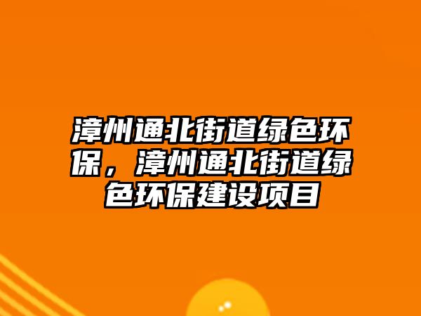漳州通北街道綠色環(huán)保，漳州通北街道綠色環(huán)保建設項目