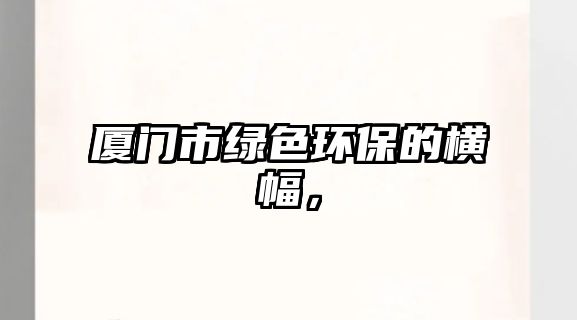 廈門市綠色環(huán)保的橫幅，