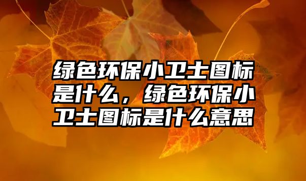 綠色環(huán)保小衛(wèi)士圖標(biāo)是什么，綠色環(huán)保小衛(wèi)士圖標(biāo)是什么意思