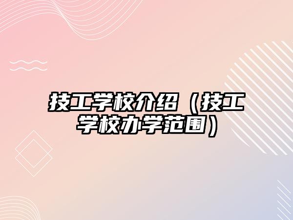 技工學(xué)校介紹（技工學(xué)校辦學(xué)范圍）