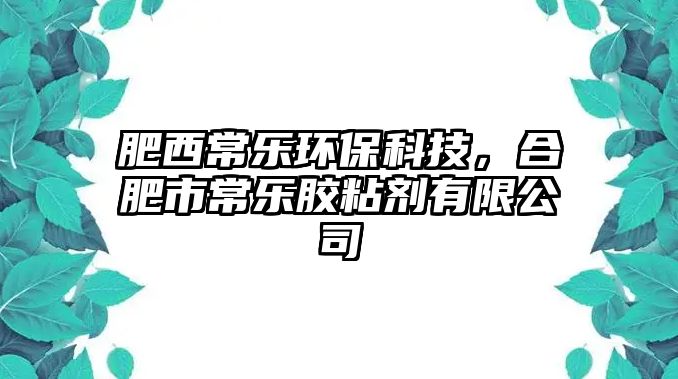 肥西常樂環(huán)?？萍?，合肥市常樂膠粘劑有限公司