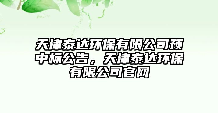 天津泰達(dá)環(huán)保有限公司預(yù)中標(biāo)公告，天津泰達(dá)環(huán)保有限公司官網(wǎng)