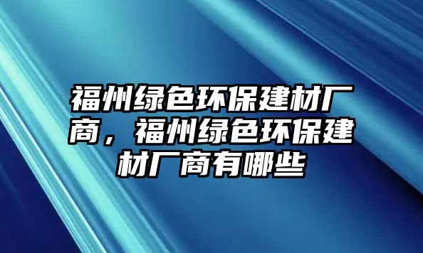 福州綠色環(huán)保建材廠商，福州綠色環(huán)保建材廠商有哪些