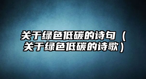 關于綠色低碳的詩句（關于綠色低碳的詩歌）