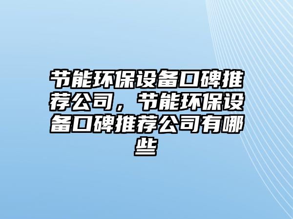 節(jié)能環(huán)保設(shè)備口碑推薦公司，節(jié)能環(huán)保設(shè)備口碑推薦公司有哪些