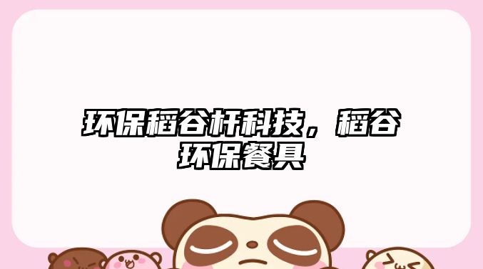 環(huán)保稻谷桿科技，稻谷環(huán)保餐具