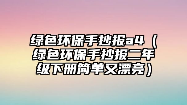 綠色環(huán)保手抄報(bào)a4（綠色環(huán)保手抄報(bào)二年級(jí)下冊(cè)簡單又漂亮）