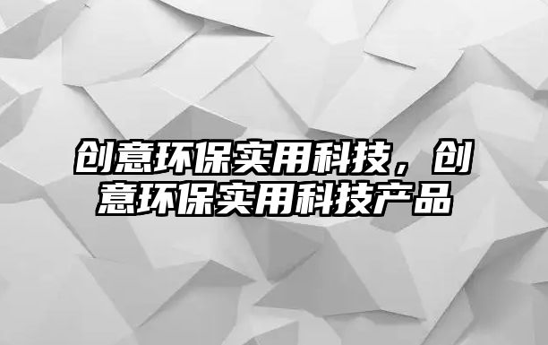 創(chuàng)意環(huán)保實(shí)用科技，創(chuàng)意環(huán)保實(shí)用科技產(chǎn)品