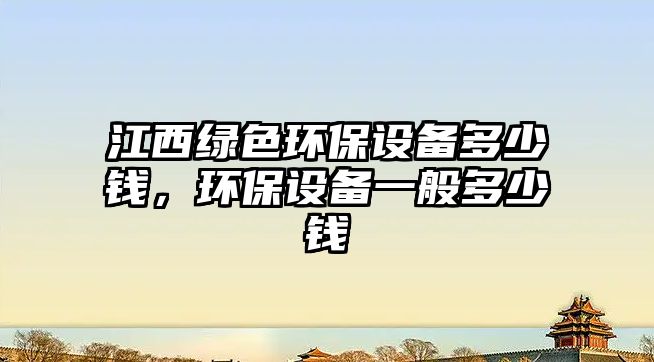 江西綠色環(huán)保設(shè)備多少錢，環(huán)保設(shè)備一般多少錢