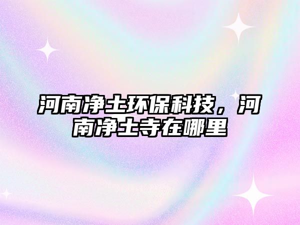 河南凈土環(huán)保科技，河南凈土寺在哪里