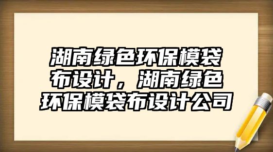 湖南綠色環(huán)保模袋布設(shè)計(jì)，湖南綠色環(huán)保模袋布設(shè)計(jì)公司