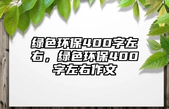 綠色環(huán)保400字左右，綠色環(huán)保400字左右作文