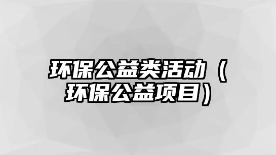 環(huán)保公益類活動（環(huán)保公益項目）