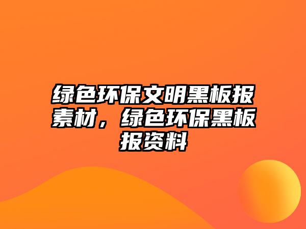綠色環(huán)保文明黑板報(bào)素材，綠色環(huán)保黑板報(bào)資料