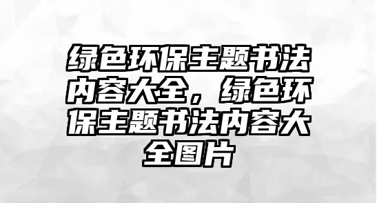 綠色環(huán)保主題書(shū)法內(nèi)容大全，綠色環(huán)保主題書(shū)法內(nèi)容大全圖片