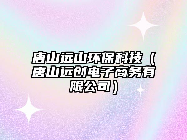 唐山遠(yuǎn)山環(huán)?？萍迹ㄌ粕竭h(yuǎn)創(chuàng)電子商務(wù)有限公司）