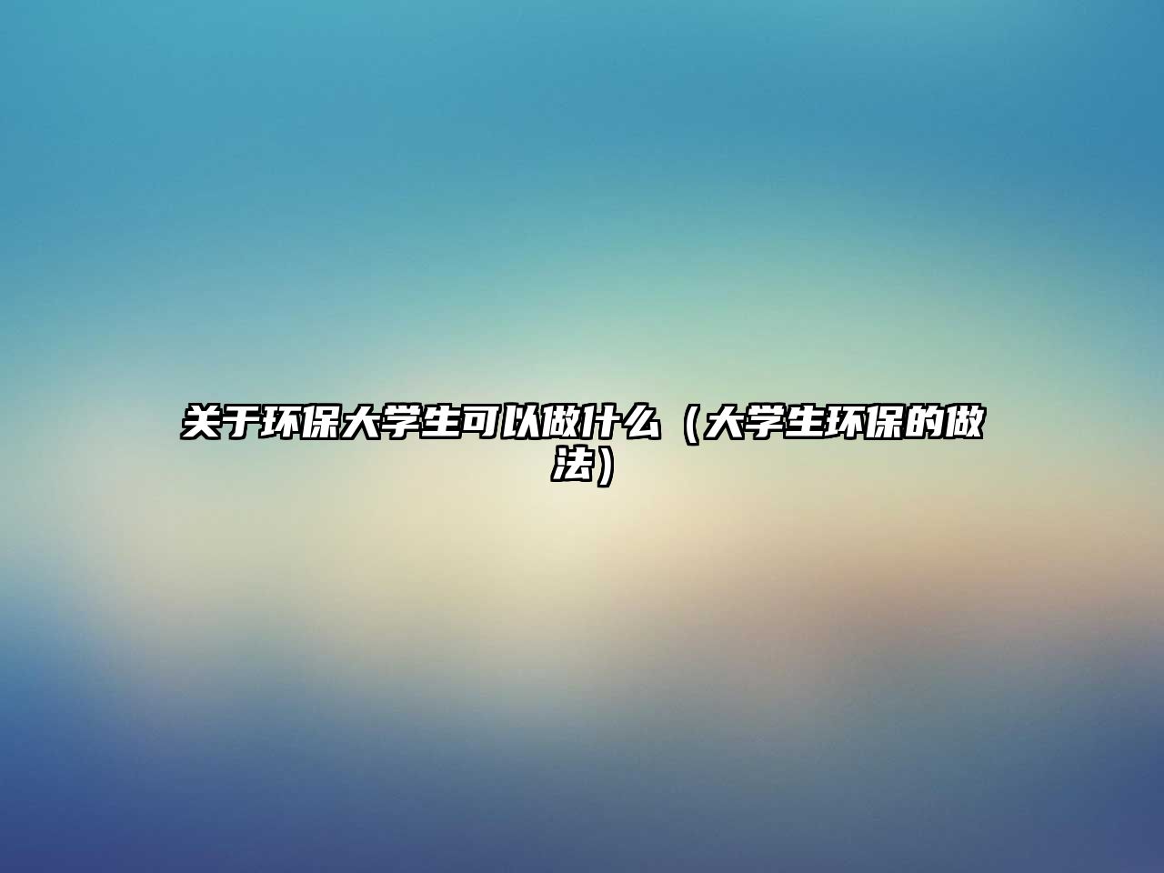 關于環(huán)保大學生可以做什么（大學生環(huán)保的做法）