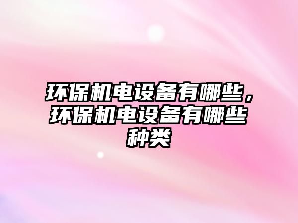 環(huán)保機(jī)電設(shè)備有哪些，環(huán)保機(jī)電設(shè)備有哪些種類(lèi)