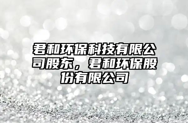 君和環(huán)?？萍加邢薰竟蓶|，君和環(huán)保股份有限公司