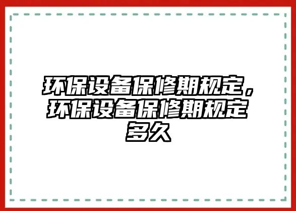 環(huán)保設(shè)備保修期規(guī)定，環(huán)保設(shè)備保修期規(guī)定多久