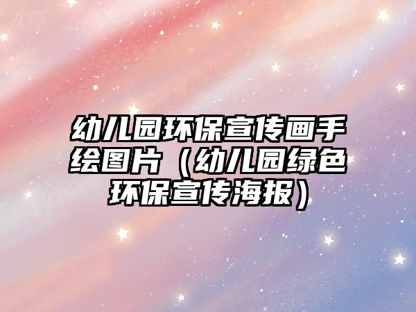幼兒園環(huán)保宣傳畫手繪圖片（幼兒園綠色環(huán)保宣傳海報）
