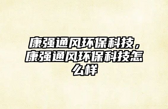 康強通風環(huán)?？萍?，康強通風環(huán)?？萍荚趺礃? class=