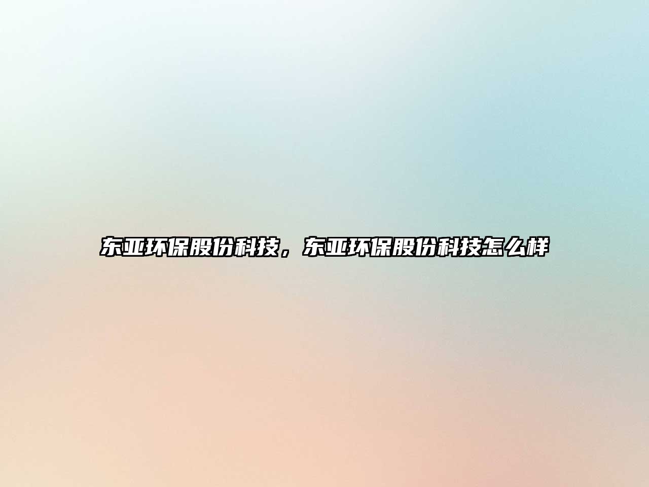 東亞環(huán)保股份科技，東亞環(huán)保股份科技怎么樣