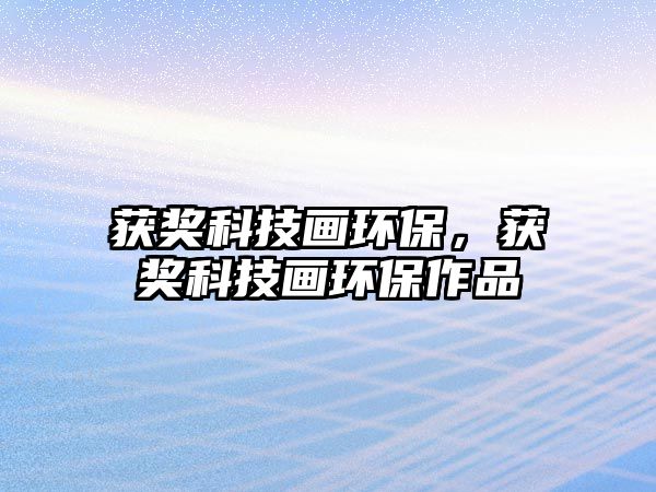 獲獎科技畫環(huán)保，獲獎科技畫環(huán)保作品