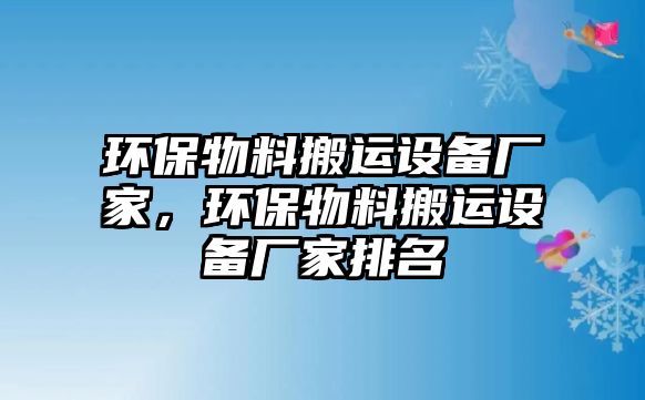 環(huán)保物料搬運設(shè)備廠家，環(huán)保物料搬運設(shè)備廠家排名