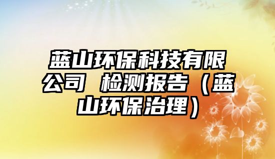 藍山環(huán)?？萍加邢薰?檢測報告（藍山環(huán)保治理）