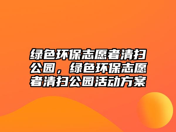 綠色環(huán)保志愿者清掃公園，綠色環(huán)保志愿者清掃公園活動方案