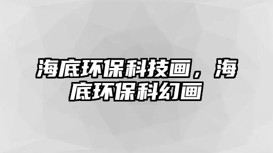 海底環(huán)?？萍籍?huà)，海底環(huán)保科幻畫(huà)