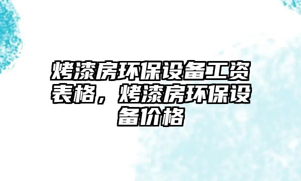 烤漆房環(huán)保設(shè)備工資表格，烤漆房環(huán)保設(shè)備價(jià)格