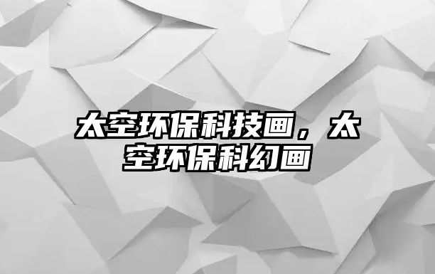 太空環(huán)?？萍籍?，太空環(huán)保科幻畫