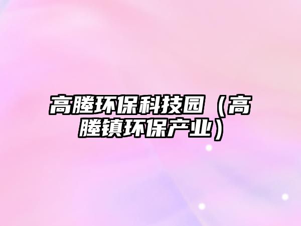 高塍環(huán)?？萍紙@（高塍鎮(zhèn)環(huán)保產(chǎn)業(yè)）