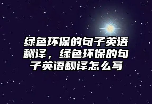 綠色環(huán)保的句子英語(yǔ)翻譯，綠色環(huán)保的句子英語(yǔ)翻譯怎么寫