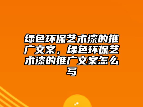 綠色環(huán)保藝術(shù)漆的推廣文案，綠色環(huán)保藝術(shù)漆的推廣文案怎么寫