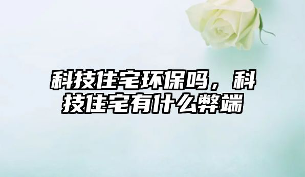 科技住宅環(huán)保嗎，科技住宅有什么弊端
