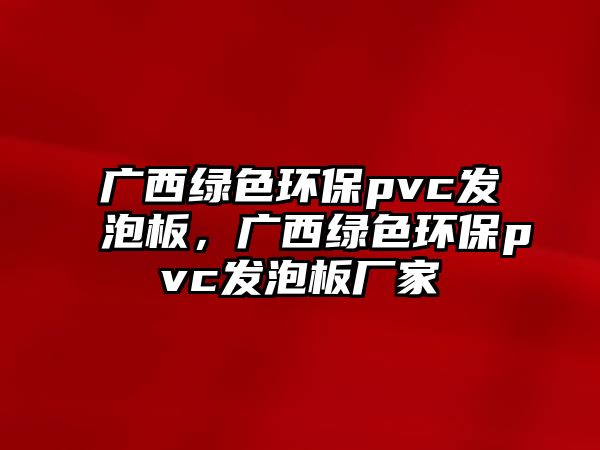 廣西綠色環(huán)保pvc發(fā)泡板，廣西綠色環(huán)保pvc發(fā)泡板廠家