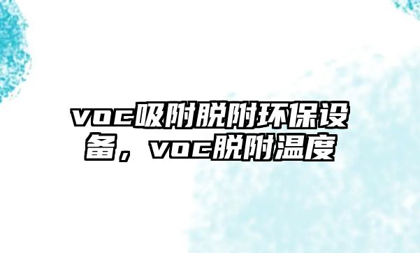 voc吸附脫附環(huán)保設(shè)備，voc脫附溫度