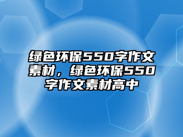 綠色環(huán)保550字作文素材，綠色環(huán)保550字作文素材高中